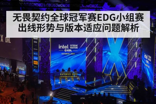 无畏契约全球冠军赛EDG小组赛出线形势与版本适应问题解析
