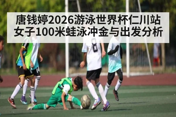 唐钱婷2026游泳世界杯仁川站女子100米蛙泳冲金与出发分析