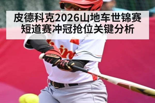 皮德科克2026山地车世锦赛短道赛冲冠抢位关键分析